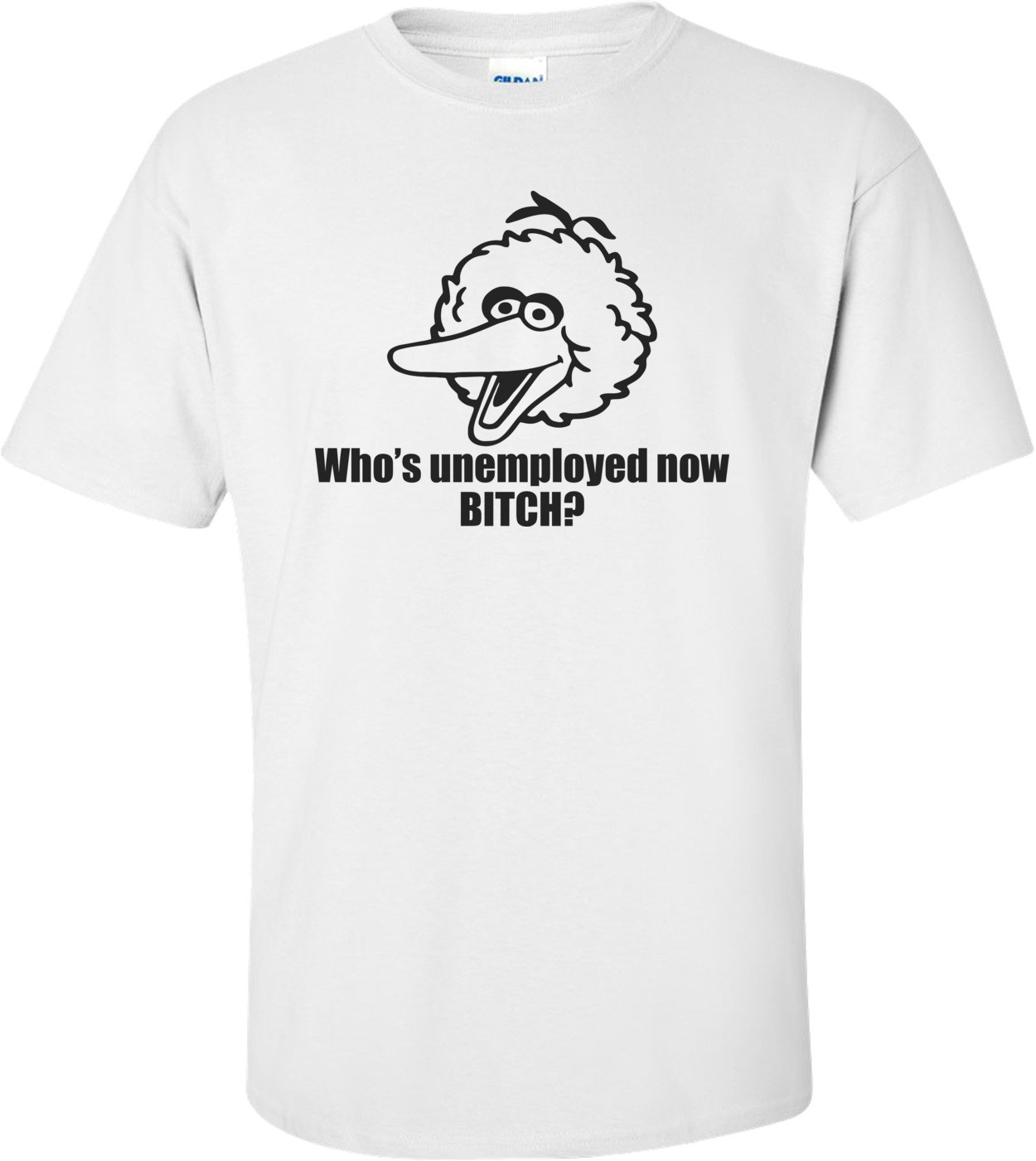 Who's Unemployed Now Bitch? Funny Obama Big Bird Shirt