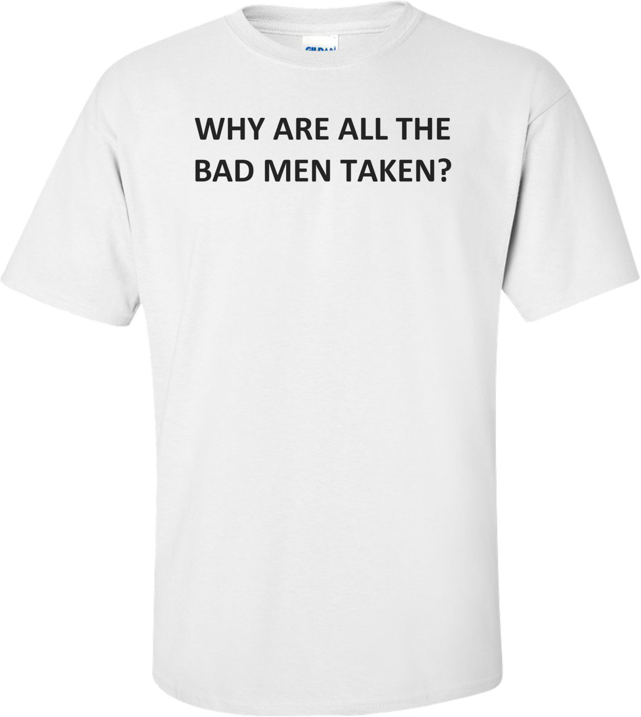 Why Are All The Bad Men Taken? Shirt