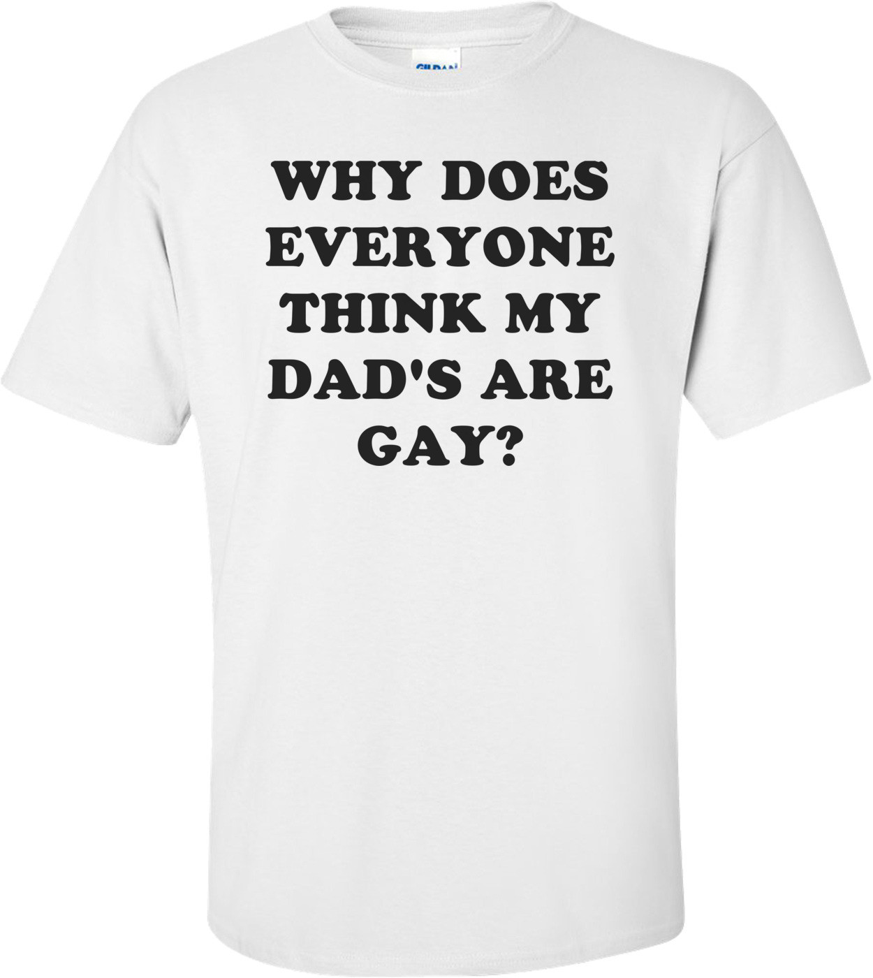 WHY DOES EVERYONE THINK MY DAD'S ARE GAY? Shirt