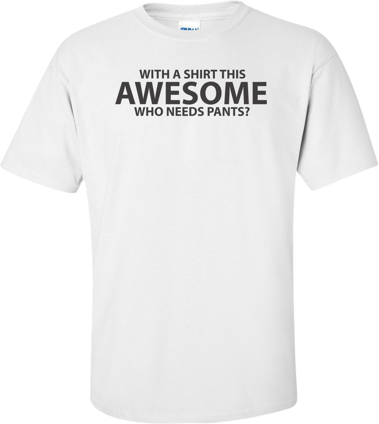 With A Shirt This Awesome, Who Needs Pants? T-shirt