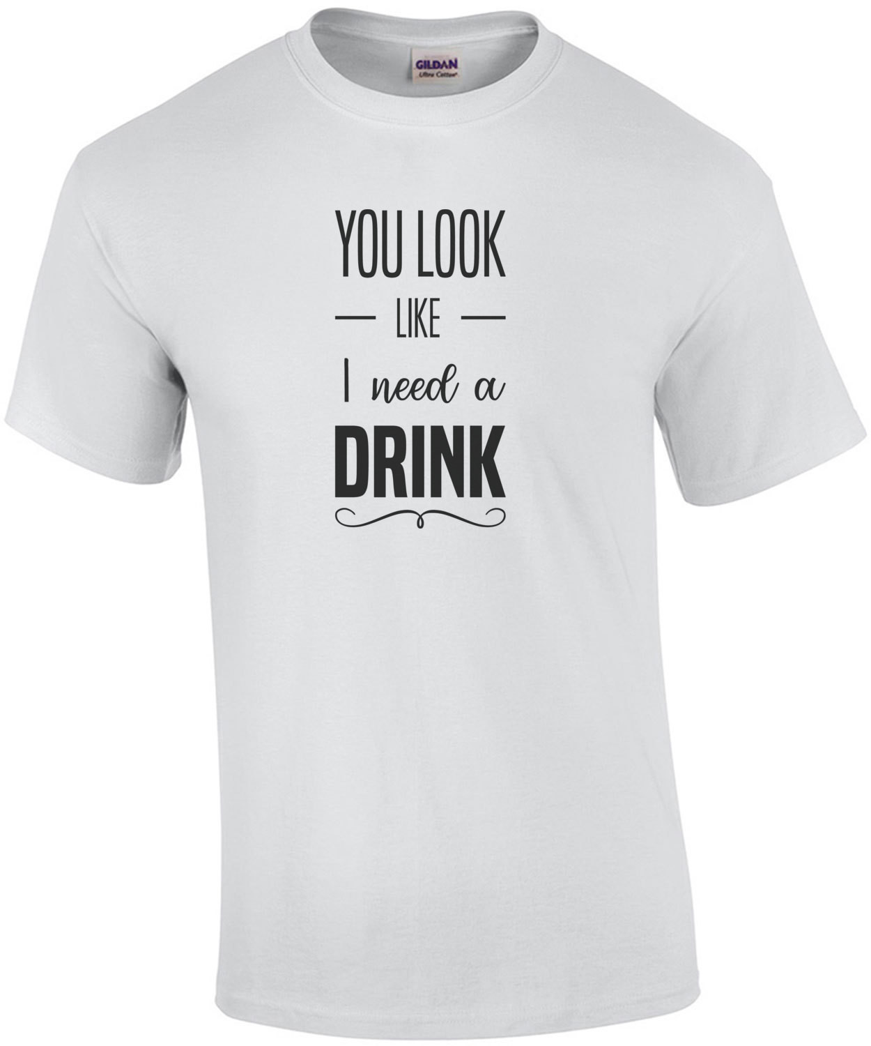You look like I need a drink - funny drinking t-shirt
