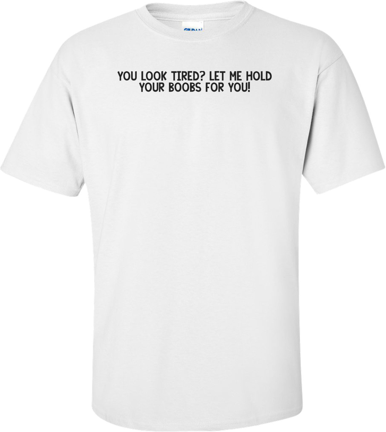 You Look Tired? Let Me Hold Your Boobs For You! Shirt
