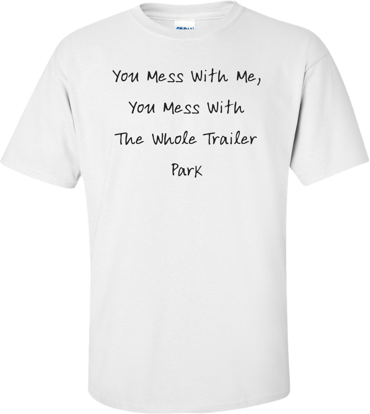 You Mess With Me, You Mess With The Whole Trailer Park T-Shirt