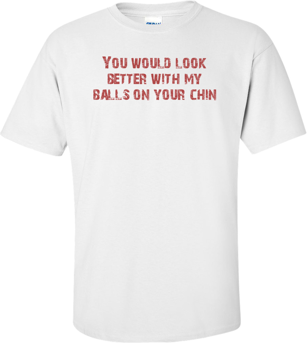 You would look better with my balls on your chin Shirt