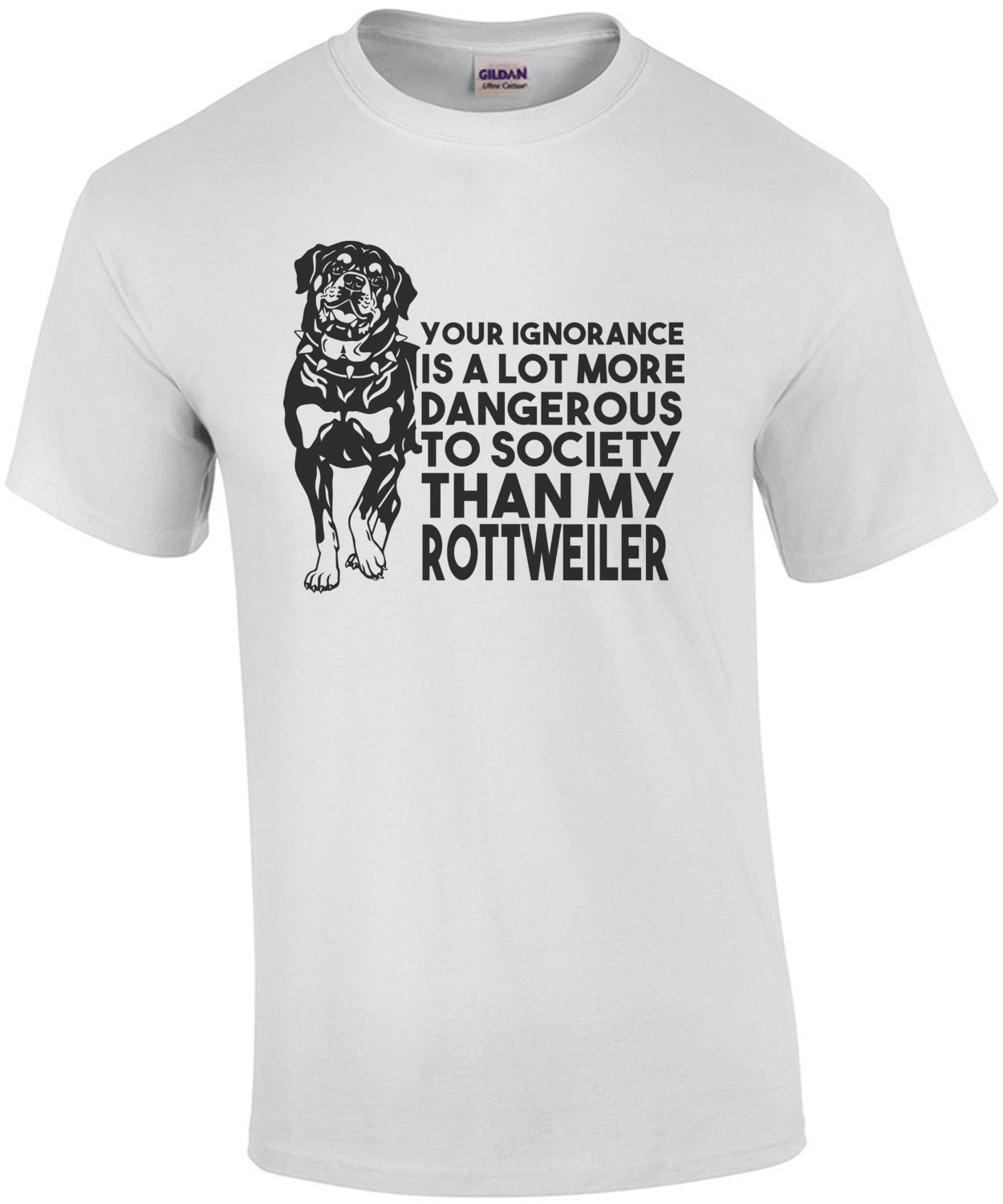 Your ignorance is a lot more dangerous to society than my rottweiler - Rottweiler T-Shirt