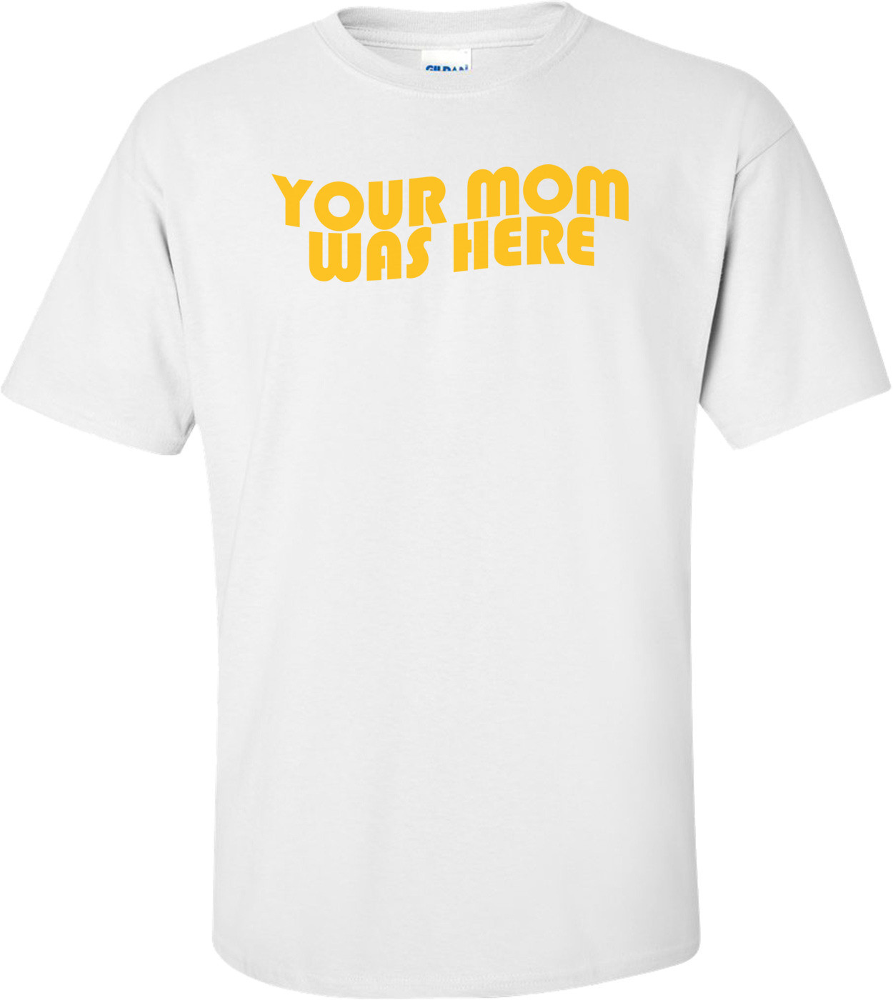 Your Mom Was Here Shirt