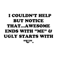   I COULDN'T HELP BUT NOTICE THAT...AWESOME ENDS WITH "ME" & UGLY STARTS WITH "U". Shirt