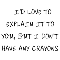   I'D LOVE TO EXPLAIN IT TO YOU, BUT I DON'T HAVE ANY CRAYONS Shirt