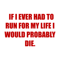   IF I EVER HAD TO RUN FOR MY LIFE I WOULD PROBABLY DIE. Shirt