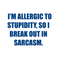   I'M ALLERGIC TO STUPIDITY, SO I BREAK OUT IN SARCASM. Shirt