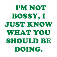   I'M NOT BOSSY, I JUST KNOW WHAT YOU SHOULD BE DOING. Shirt
