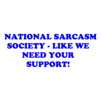   NATIONAL SARCASM SOCIETY - LIKE WE NEED YOUR SUPPORT! Shirt