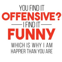   YOU FIND IT OFFENSIVE? I FIND IT FUNNY. THAT'S WHY I'M HAPPIER THAN YOU. Shirt