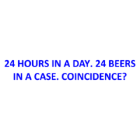24 HOURS IN A DAY. 24 BEERS IN A CASE. COINCIDENCE? Shirt