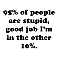 95% of people are stupid, good job I'm in the other 10%. Shirt