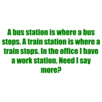 A bus station is where a bus stops. A train station is where a train stops. In the office I have a work station. Need I say more? Shirt