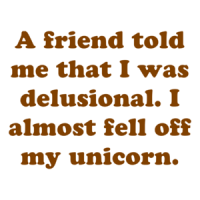 A friend told me that I was delusional. I almost fell off my unicorn. Shirt