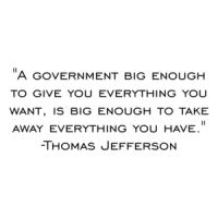 "A government big enough to give you everything you want, is big enough to take away everything you have." -Thomas Jefferson Shirt