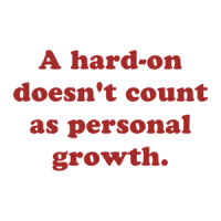 A hard-on doesn't count as personal growth. Shirt