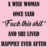 A wise woman once said - fuck this shit - and she lived happily ever after - funny ladies t-shirt