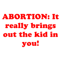 ABORTION: It really brings out the kid in you! Shirt