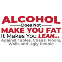 Alcohol does not make you fat - it makes you lean against tables, chairs, floors, walls, and ugly people - funny drinking t-shirt