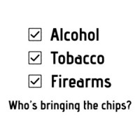 ALCOHOL, TOBACCO, FIREARMS. WHO'S BRINGING THE CHIPS? Shirt