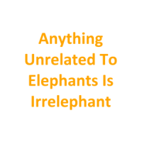 Anything Unrelated To Elephants Is Irrelephant T-Shirt