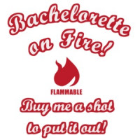 Bachelorette On Fire! Buy me a shot to put it out! Bachelorette T-Shirt