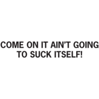 Come On It Ain't Going To Suck Itself T-shirt