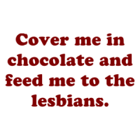 Cover Me In Chocolate And Feed Me To The Lesbians. Shirt