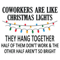 Coworkers are like Christmas lights - They hang together. Half of them don't work & the other half aren't so bright. Funny Christmas T-Shirt