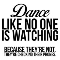 Dance Like No One Is Watching Because They're Not They're Checking Their Phone.