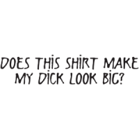 Does This Shirt Make My Dick Look Big? T-shirt