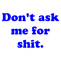 Don't ask me for shit. Shirt