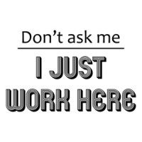Don't ask me I just work here. T-Shirt