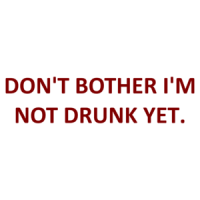 DON'T BOTHER I'M NOT DRUNK YET. Shirt