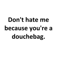 Don't hate me because you're a douchebag. Shirt