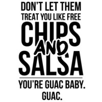Don't let them treat you like free chips and salsa - you're guac baby. guac. funny t-shirt