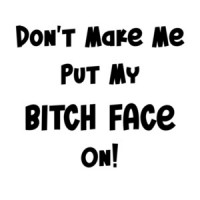 Don't Make Me Put My Bitch Face On! Shirt