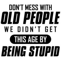 Don't mess with old people - we didn't get this age by being stupid - funny old people t-shirt