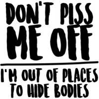 Don't piss me off - I'm out of places to hide bodies - funny t-shirt