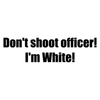 Don't shoot officer! I'm White! Shirt