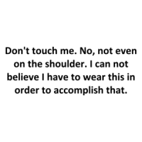 Don't touch me. No, not even on the shoulder. I can not believe I have to wear this in order to accomplish that. Shirt