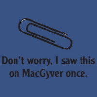 Don't Worry, I Saw This On Macgyver Once  T-shirt