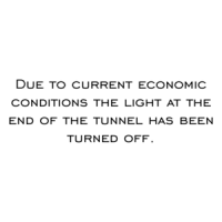 Due to current economic conditions the light at the end of the tunnel has been turned off. Shirt