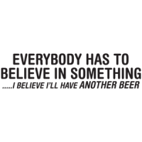 Everybody Has To Believe In Something I Believe I'll Have Another Beer T-shirt