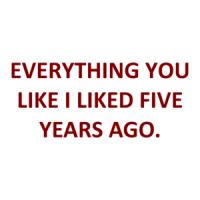 EVERYTHING YOU LIKE I LIKED FIVE YEARS AGO. Shirt