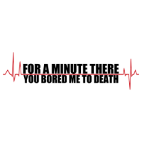 For A Minute There You Bored Me To Death T-shirt