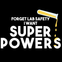Forget lab safety I want super powers - funny science t-shirt